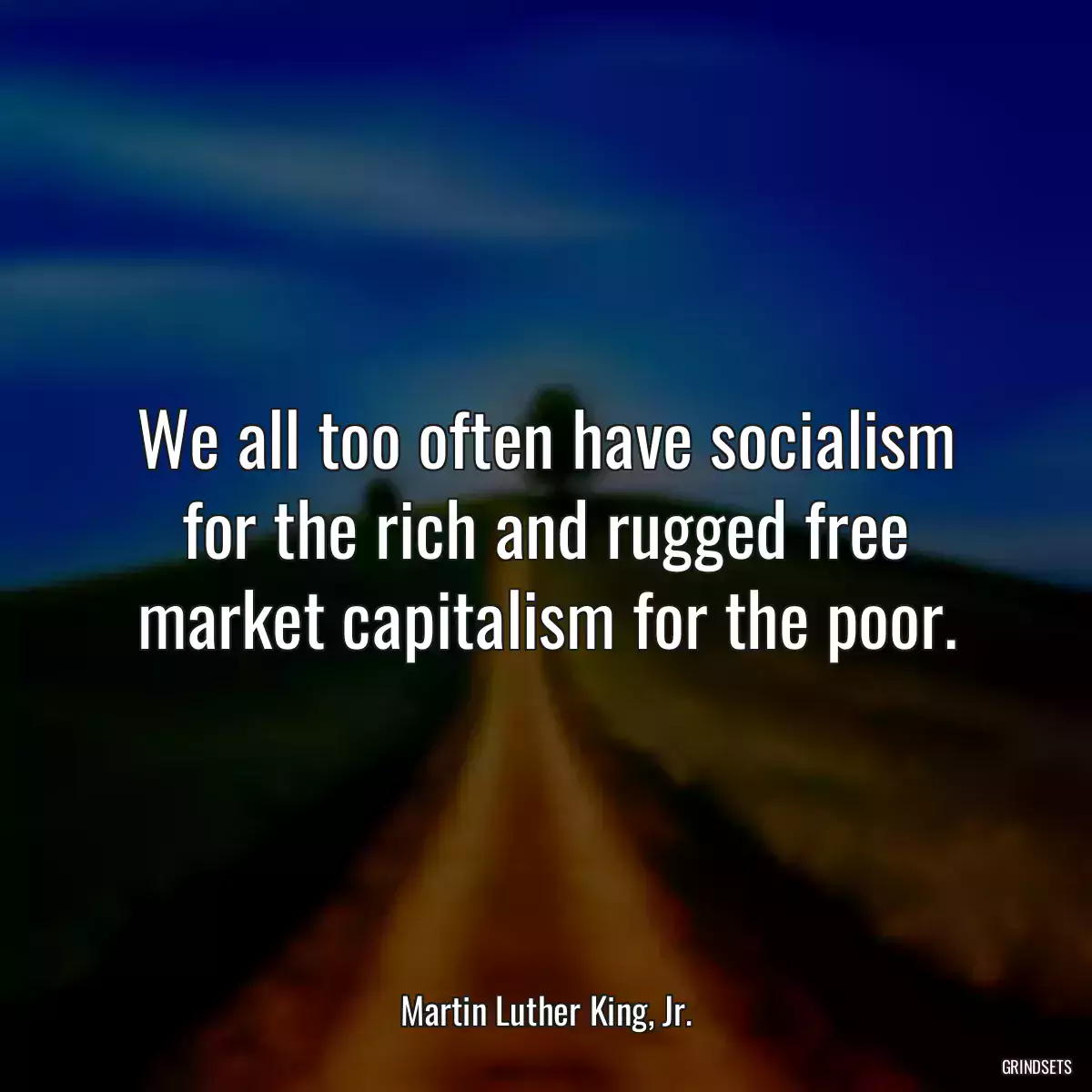 We all too often have socialism for the rich and rugged free market capitalism for the poor.