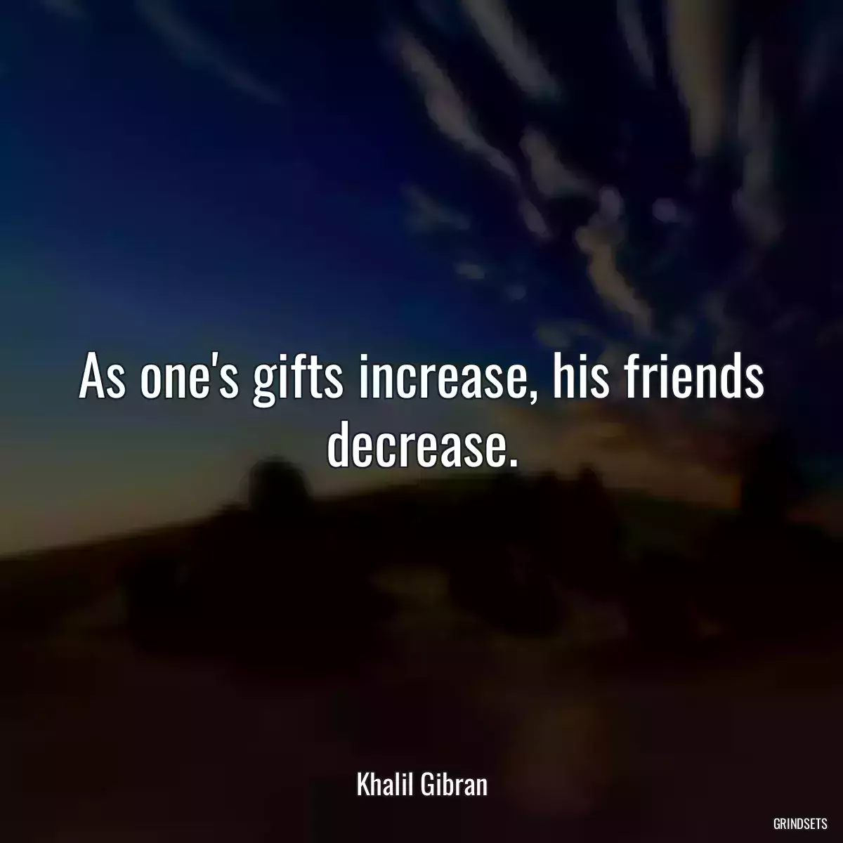 As one\'s gifts increase, his friends decrease.