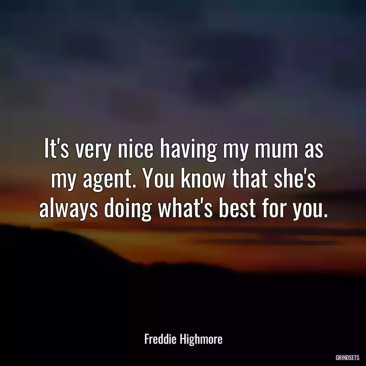 It\'s very nice having my mum as my agent. You know that she\'s always doing what\'s best for you.