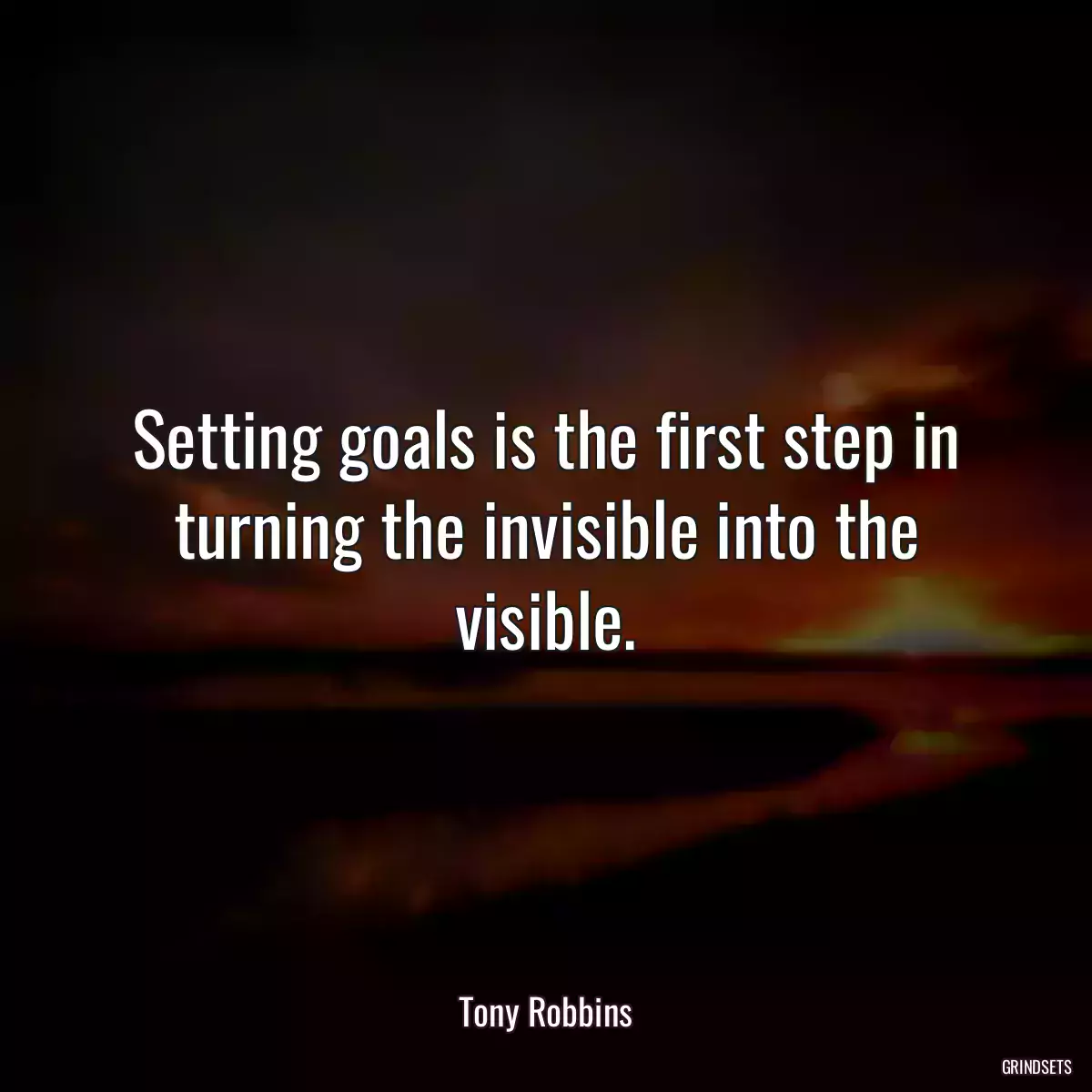 Setting goals is the first step in turning the invisible into the visible.