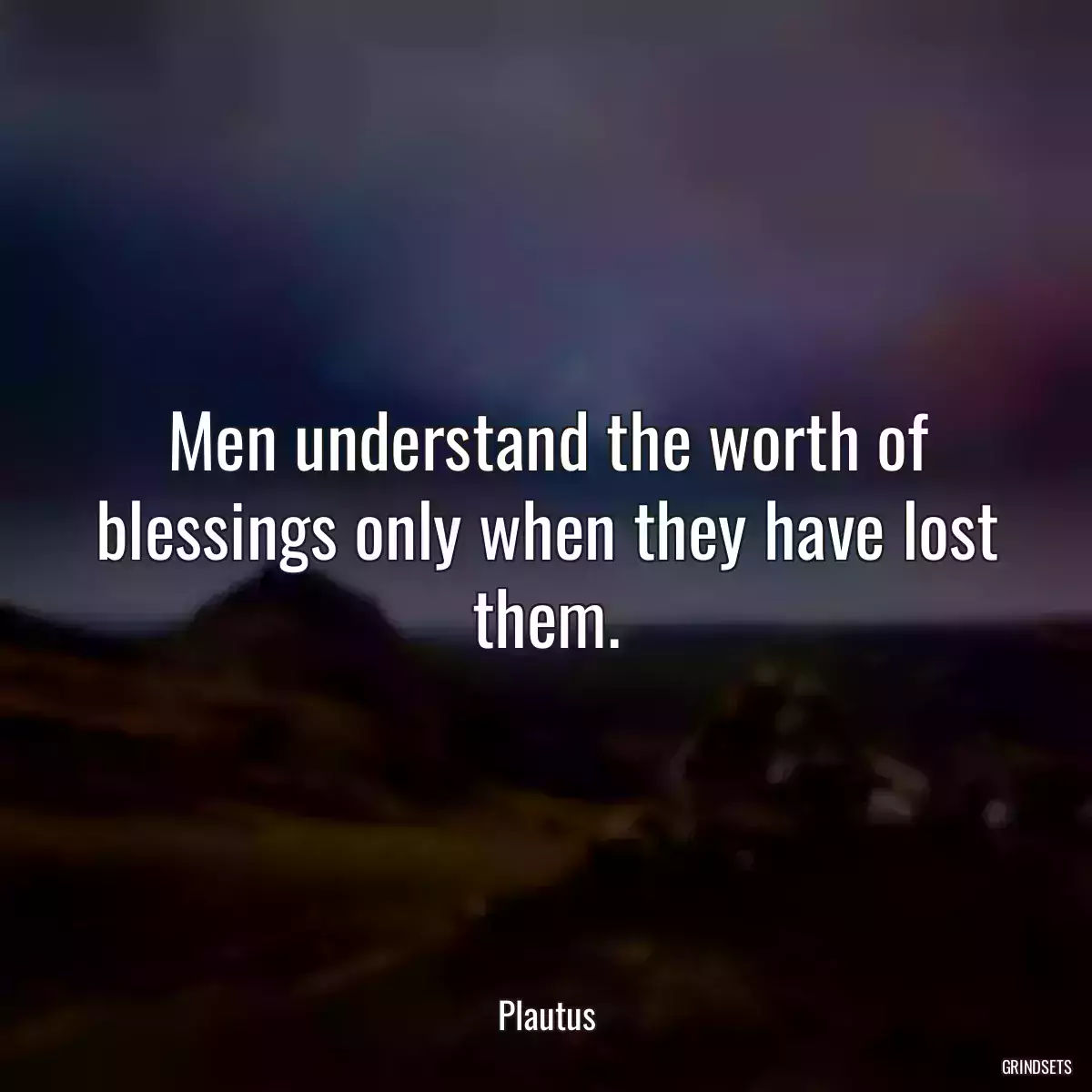 Men understand the worth of blessings only when they have lost them.