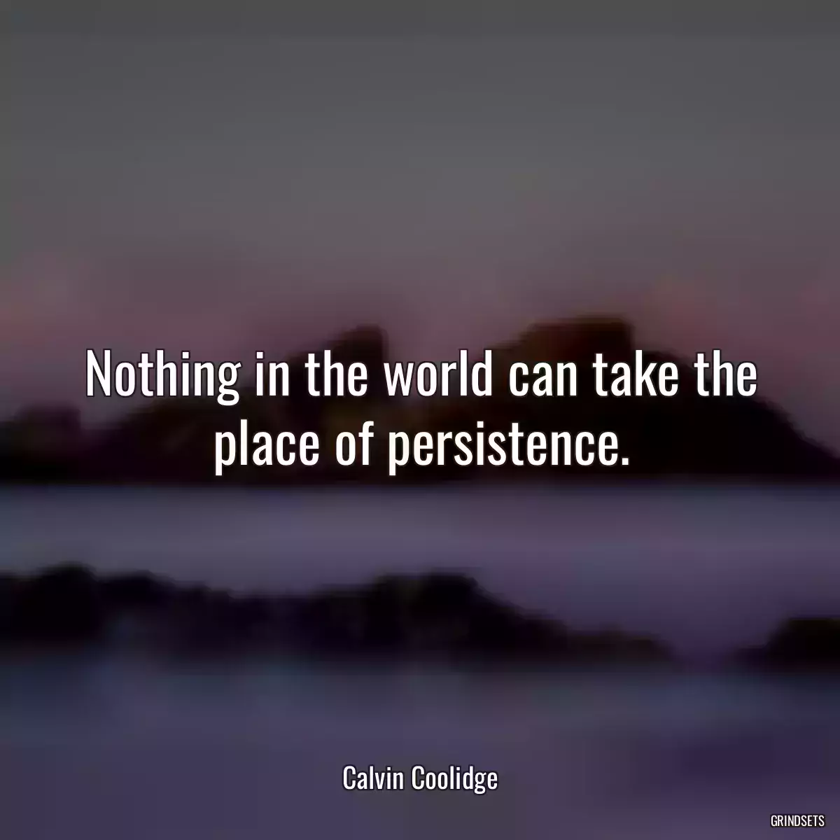Nothing in the world can take the place of persistence.