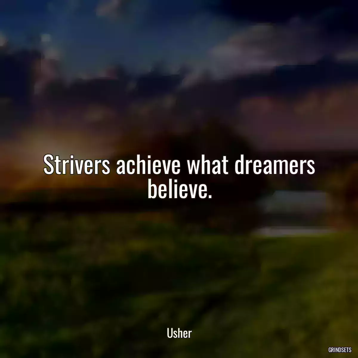 Strivers achieve what dreamers believe.