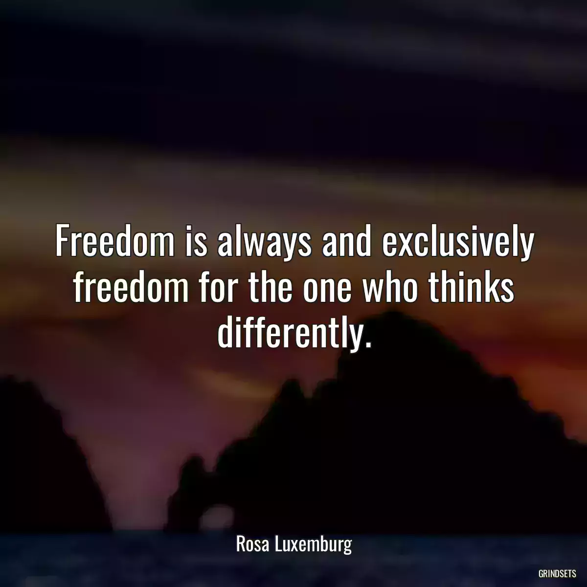 Freedom is always and exclusively freedom for the one who thinks differently.