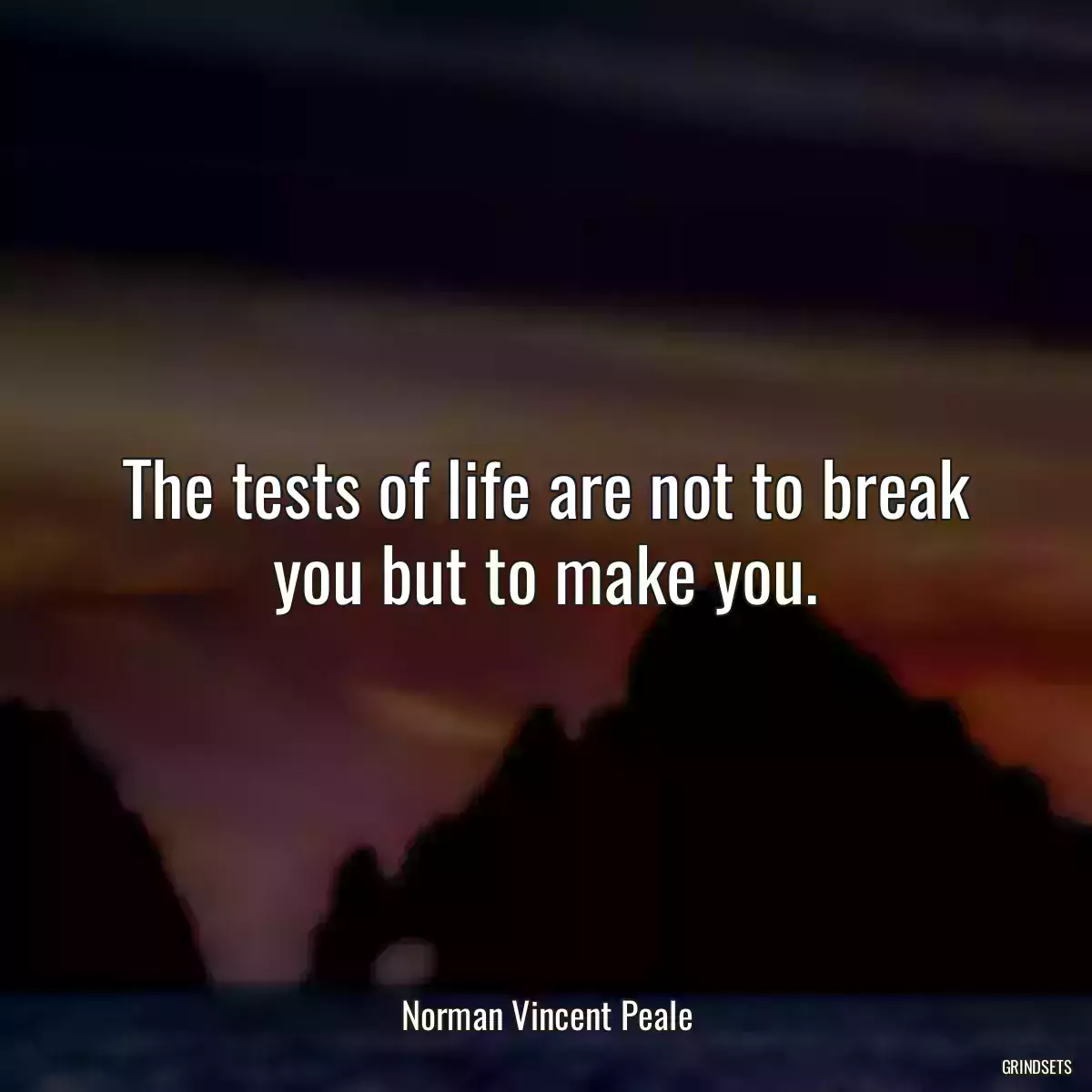The tests of life are not to break you but to make you.