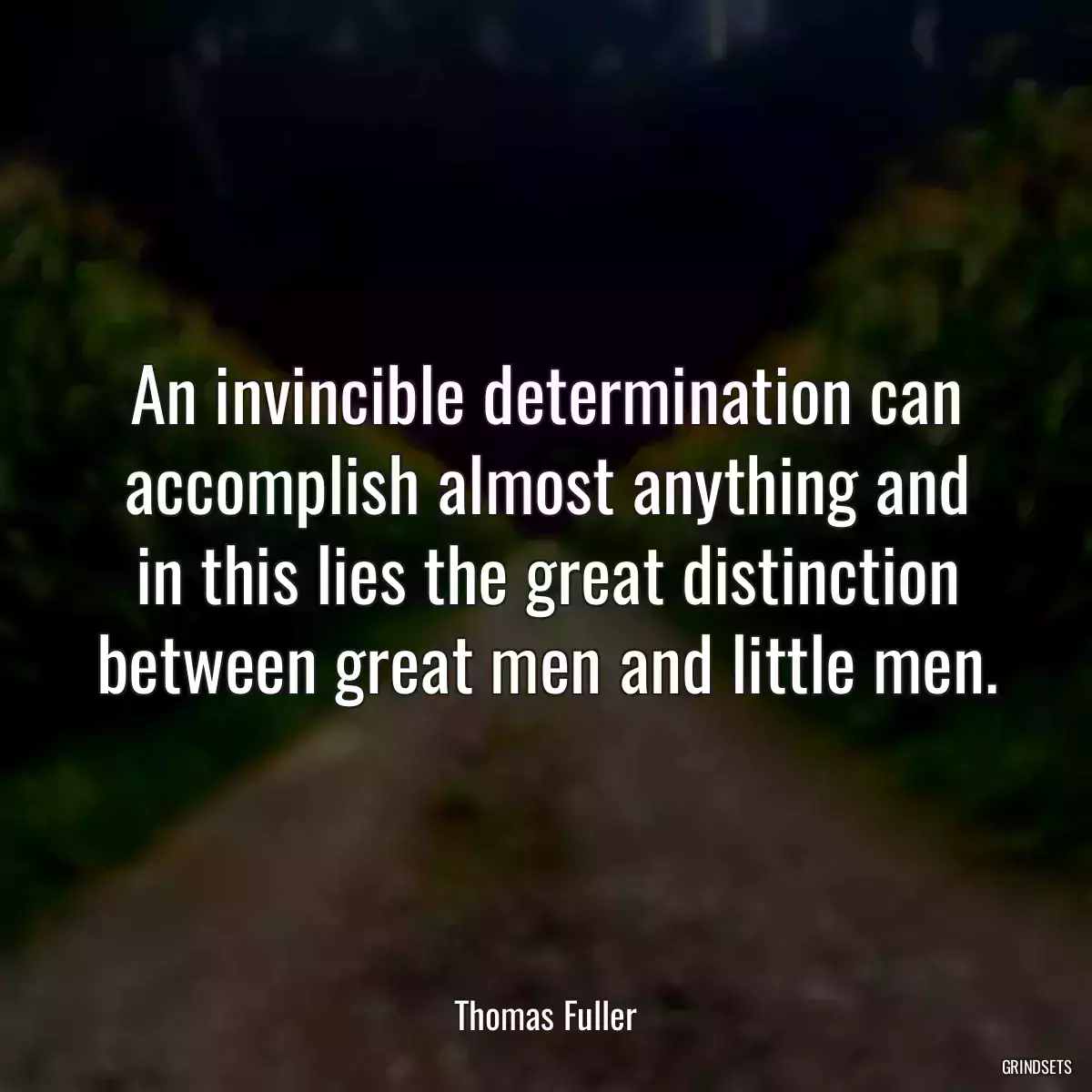 An invincible determination can accomplish almost anything and in this lies the great distinction between great men and little men.