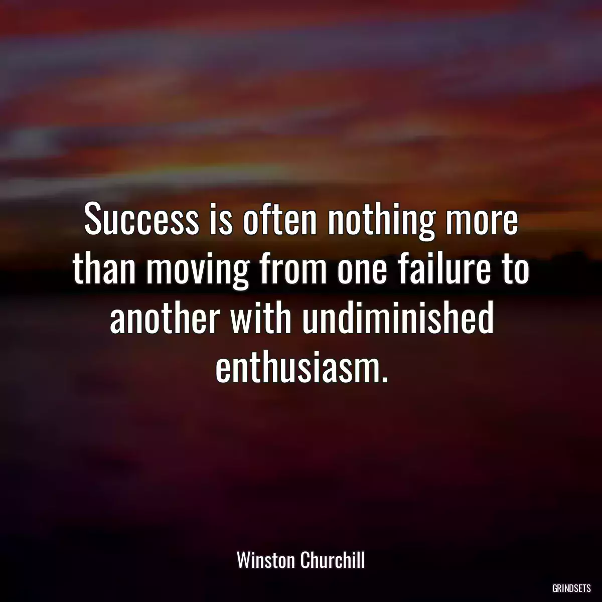 Success is often nothing more than moving from one failure to another with undiminished enthusiasm.