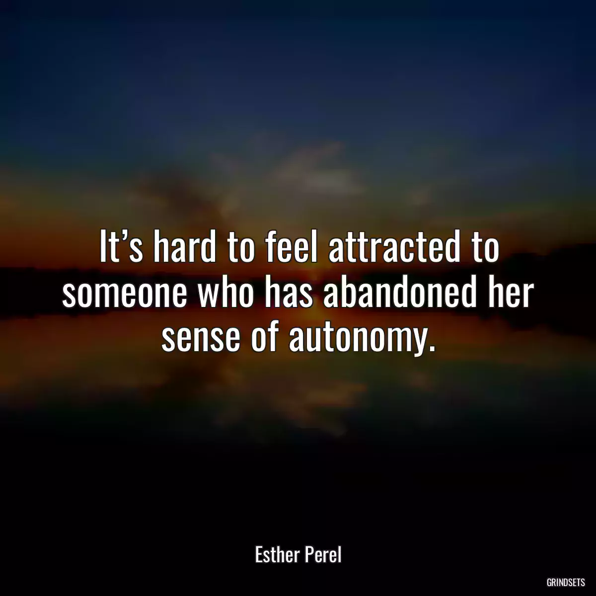 It’s hard to feel attracted to someone who has abandoned her sense of autonomy.