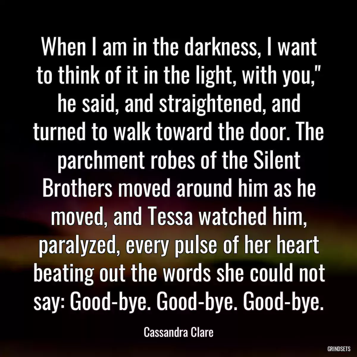 When I am in the darkness, I want to think of it in the light, with you,\