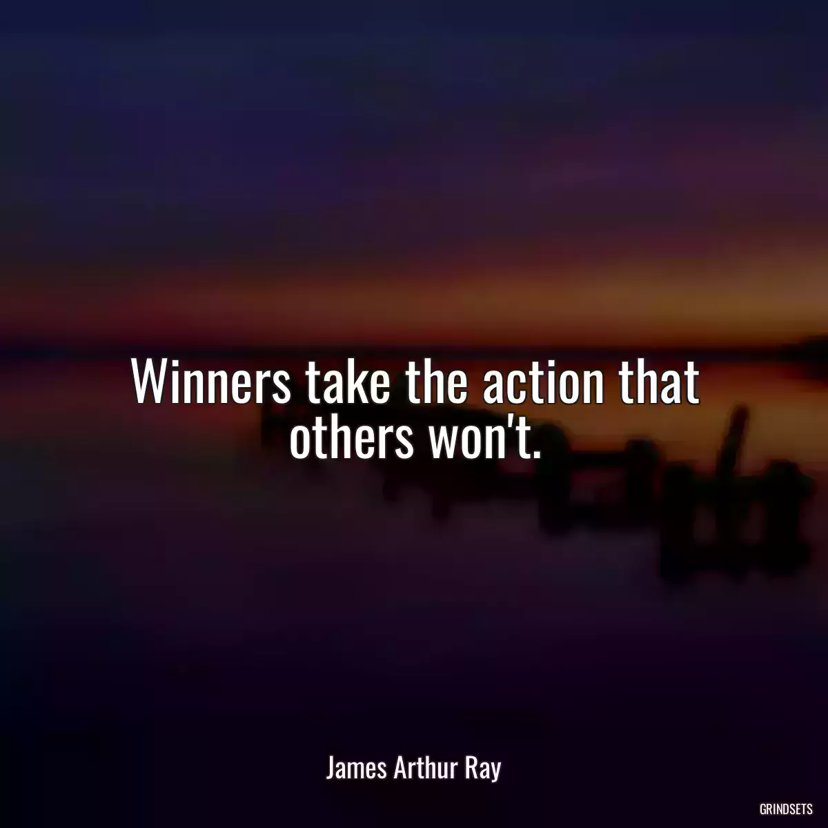 Winners take the action that others won\'t.