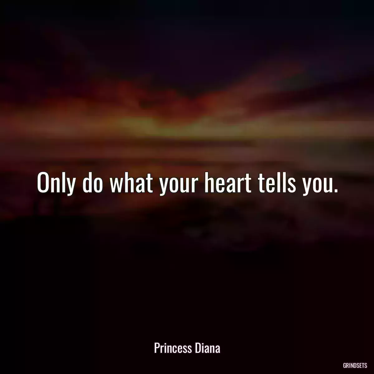 Only do what your heart tells you.