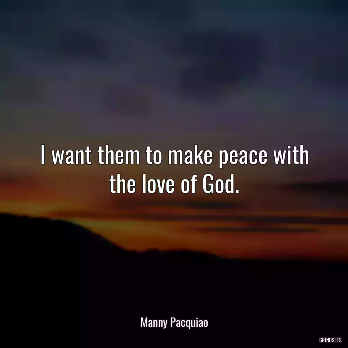 I want them to make peace with the love of God.