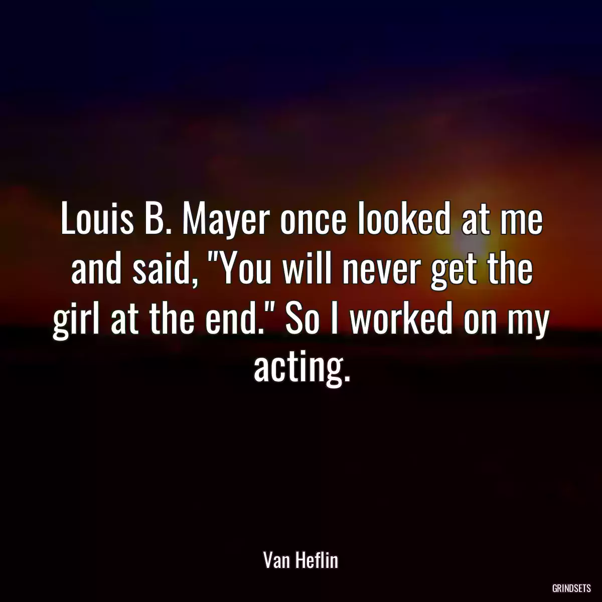 Louis B. Mayer once looked at me and said, \