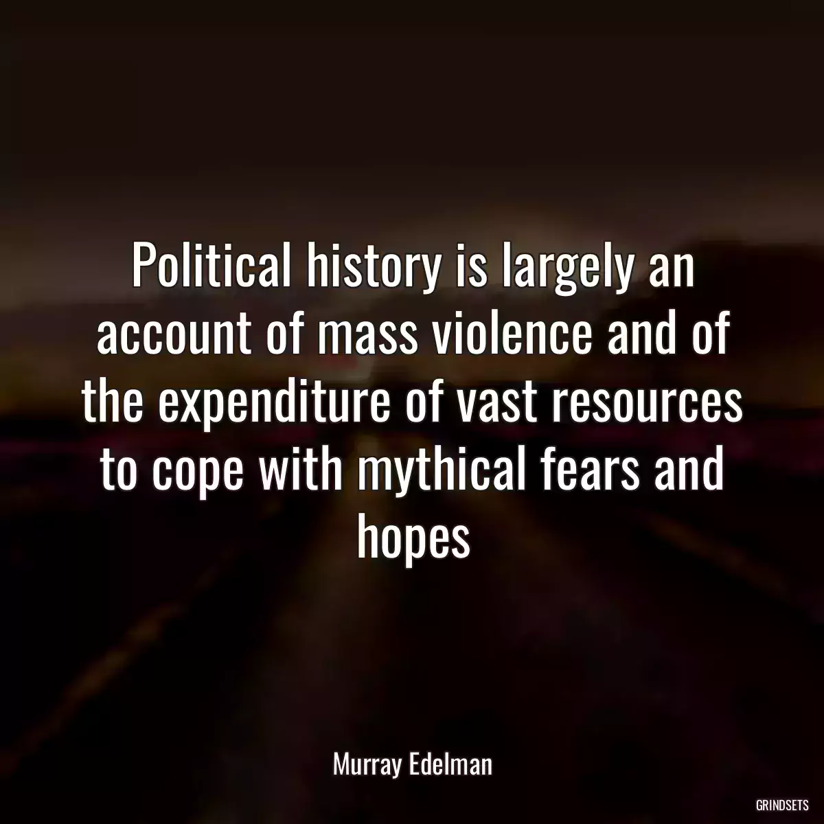 Political history is largely an account of mass violence and of the expenditure of vast resources to cope with mythical fears and hopes