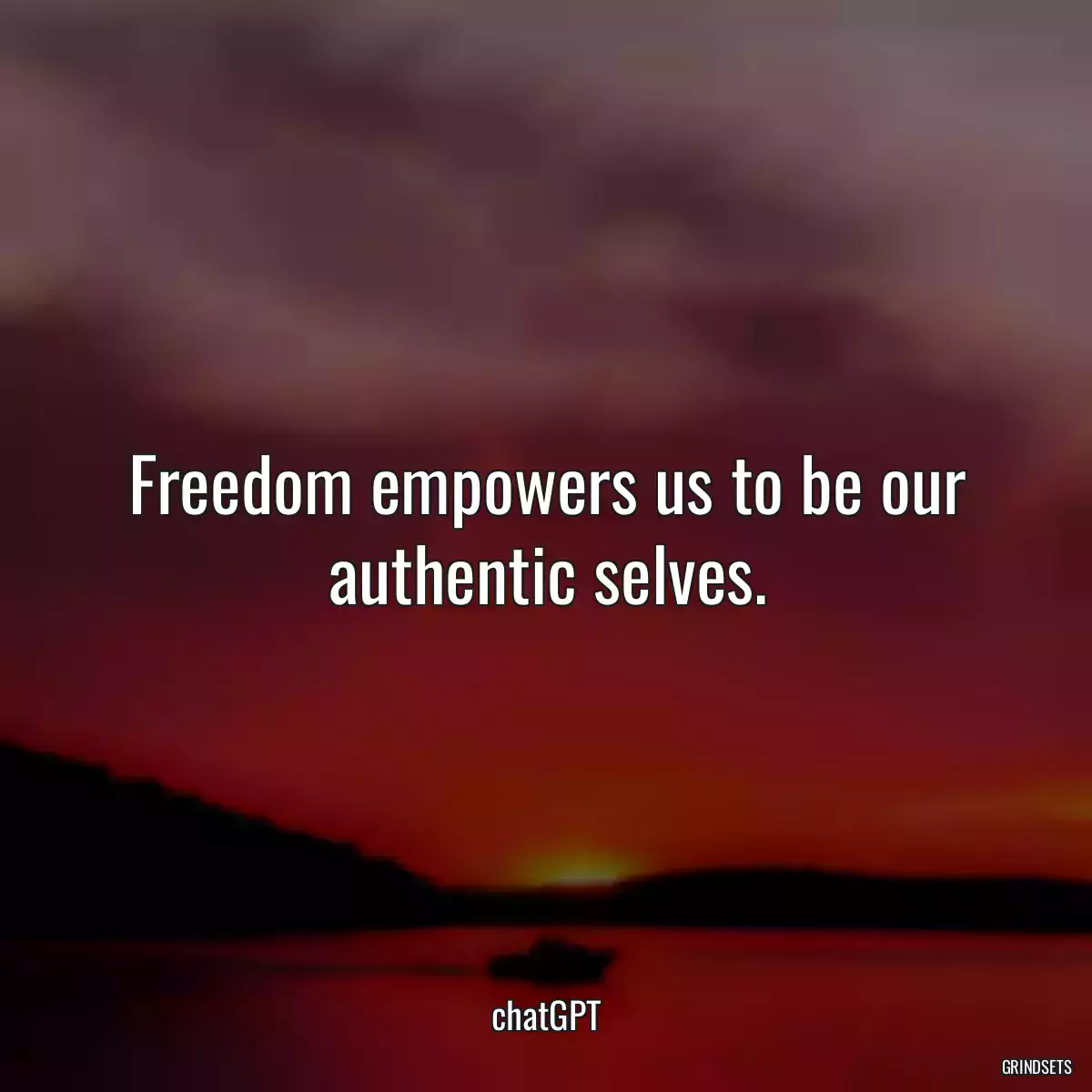 Freedom empowers us to be our authentic selves.