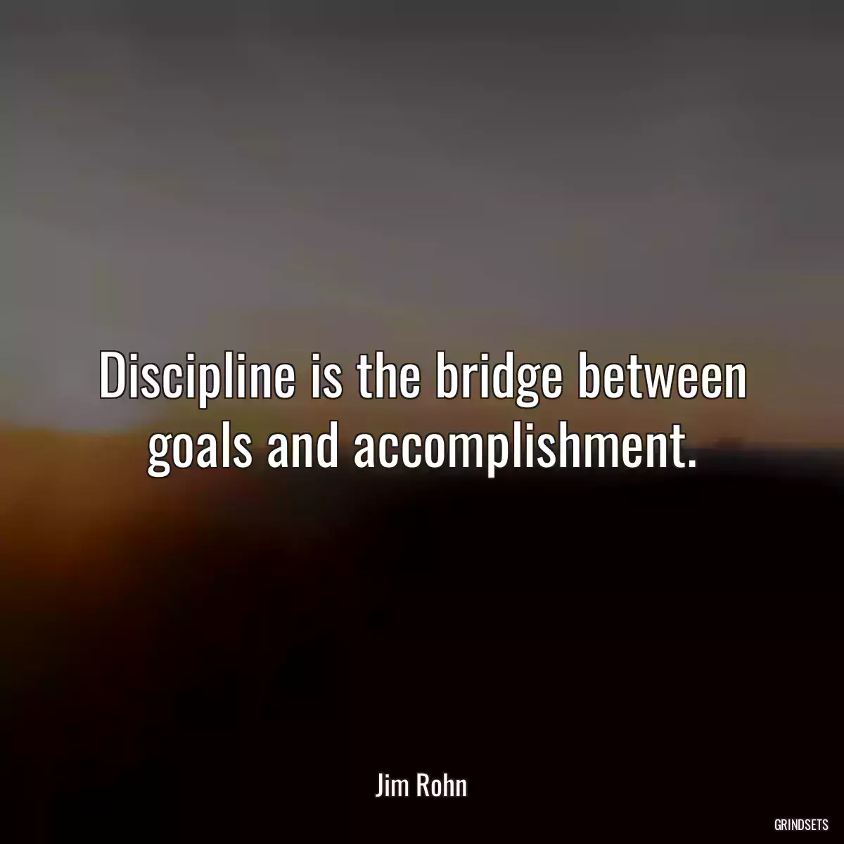 Discipline is the bridge between goals and accomplishment.