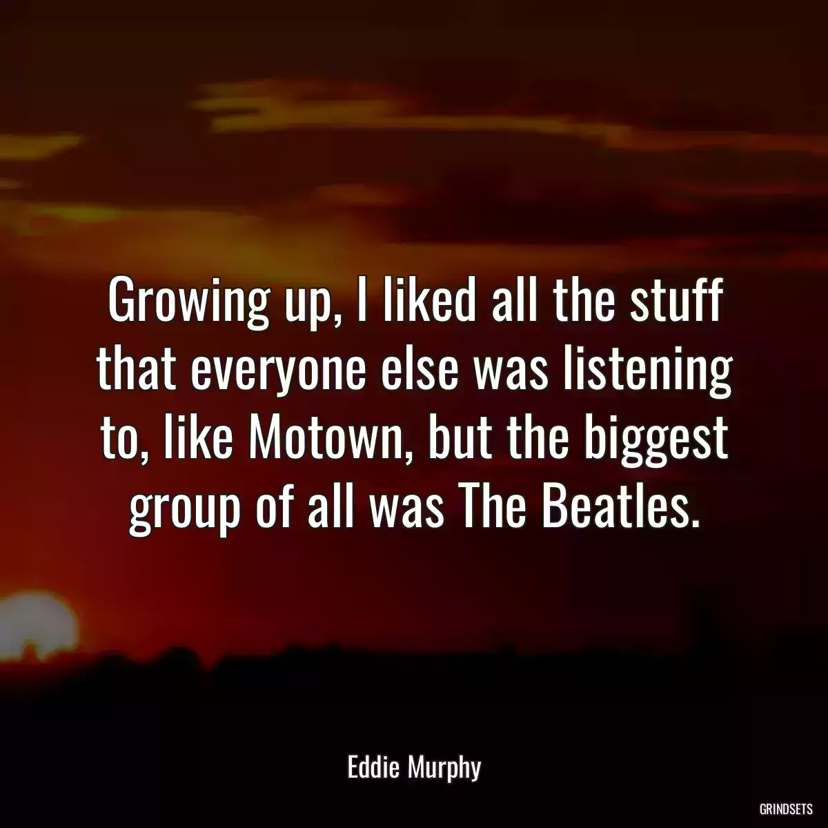 Growing up, I liked all the stuff that everyone else was listening to, like Motown, but the biggest group of all was The Beatles.