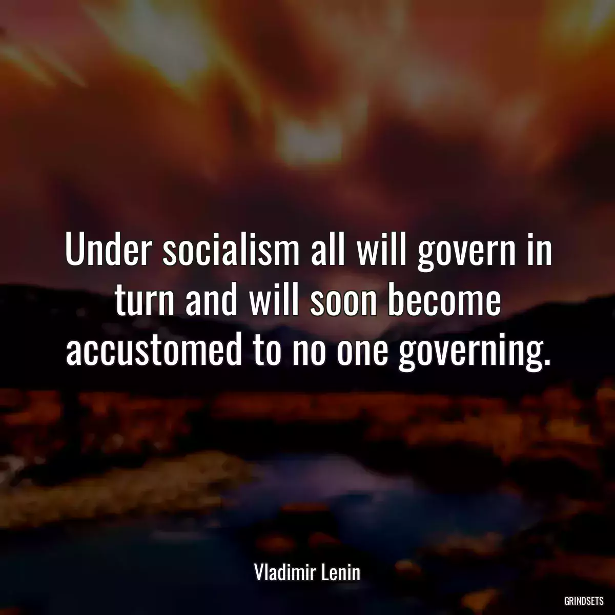 Under socialism all will govern in turn and will soon become accustomed to no one governing.