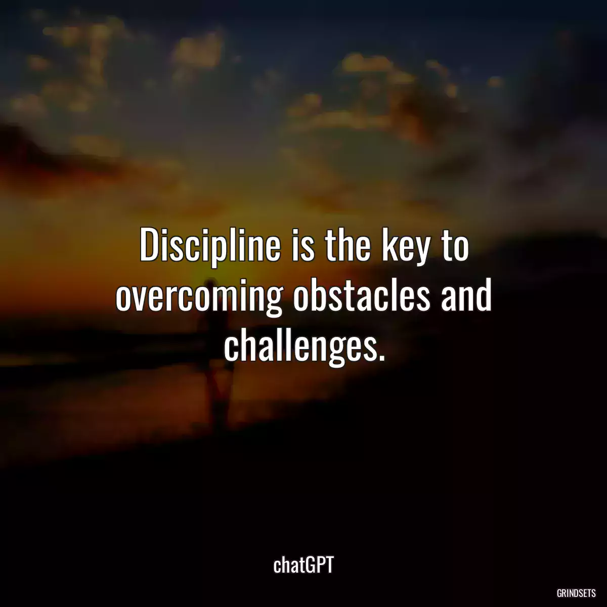 Discipline is the key to overcoming obstacles and challenges.