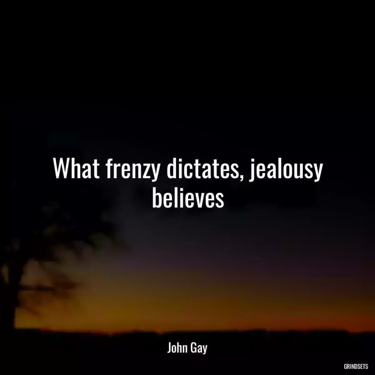 What frenzy dictates, jealousy believes