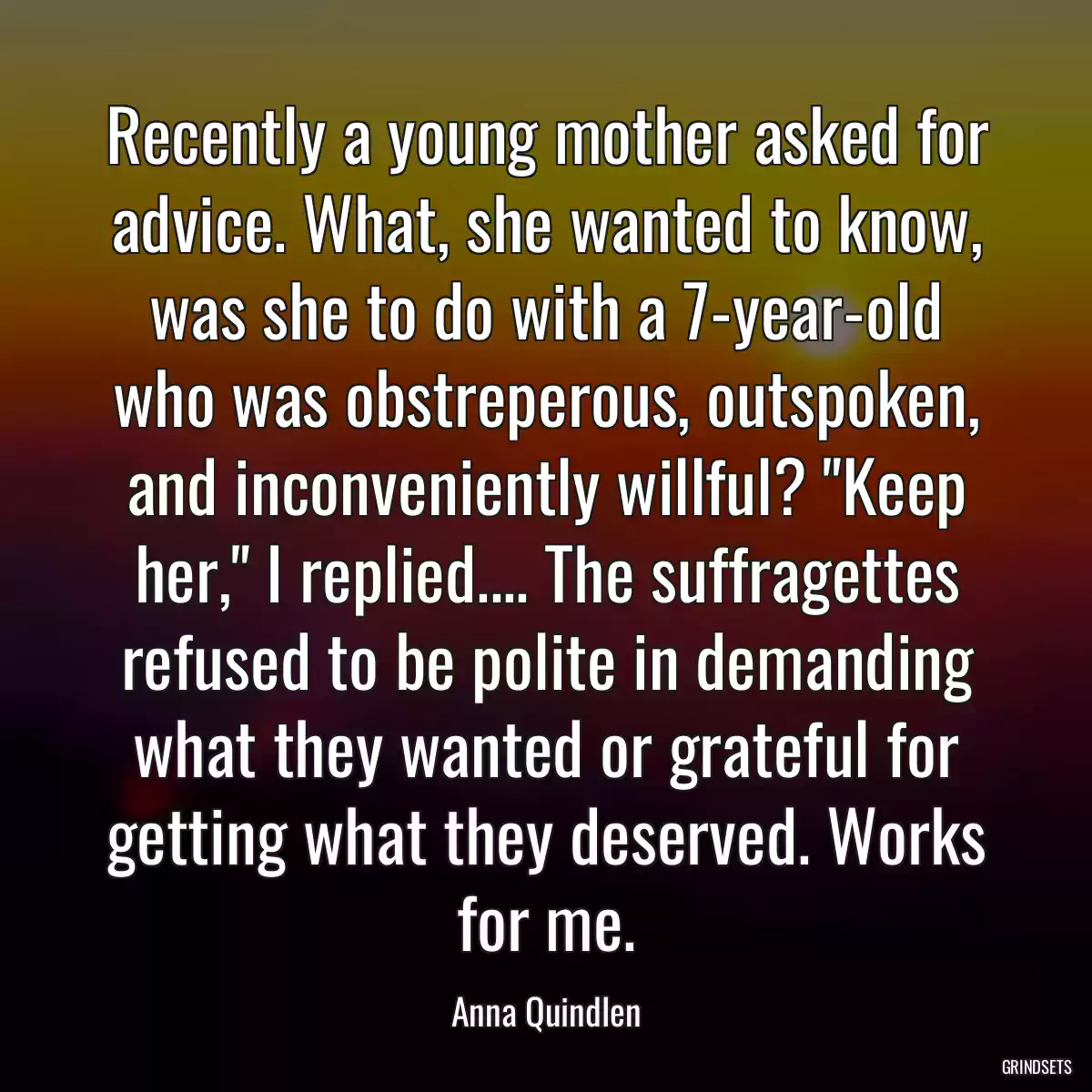 Recently a young mother asked for advice. What, she wanted to know, was she to do with a 7-year-old who was obstreperous, outspoken, and inconveniently willful? \