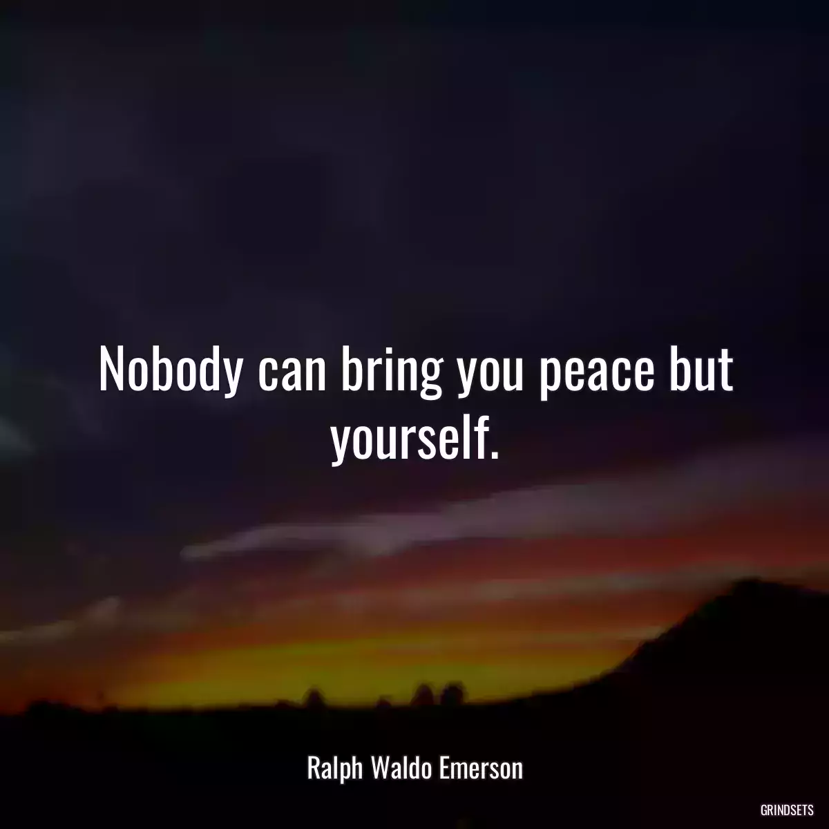 Nobody can bring you peace but yourself.