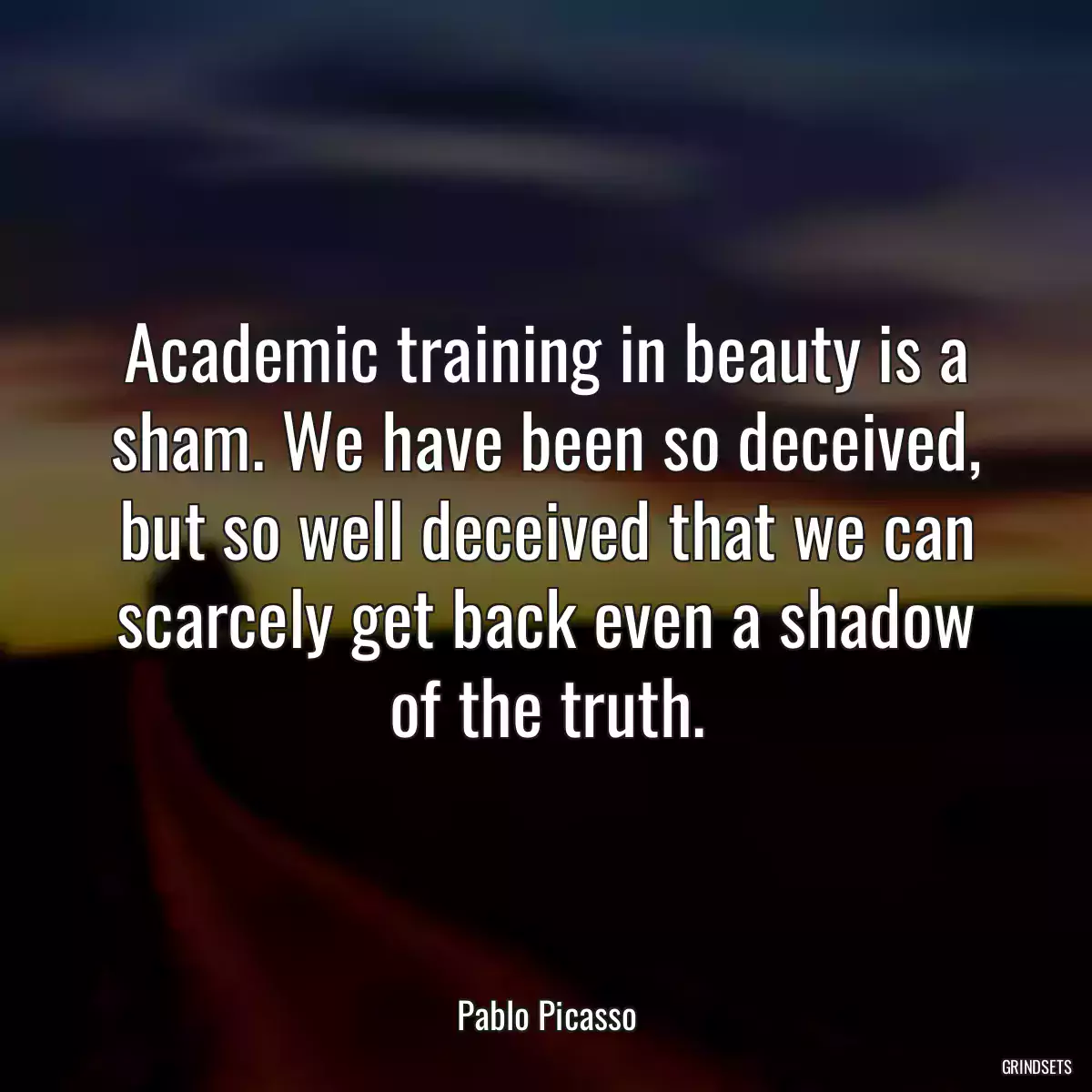 Academic training in beauty is a sham. We have been so deceived, but so well deceived that we can scarcely get back even a shadow of the truth.