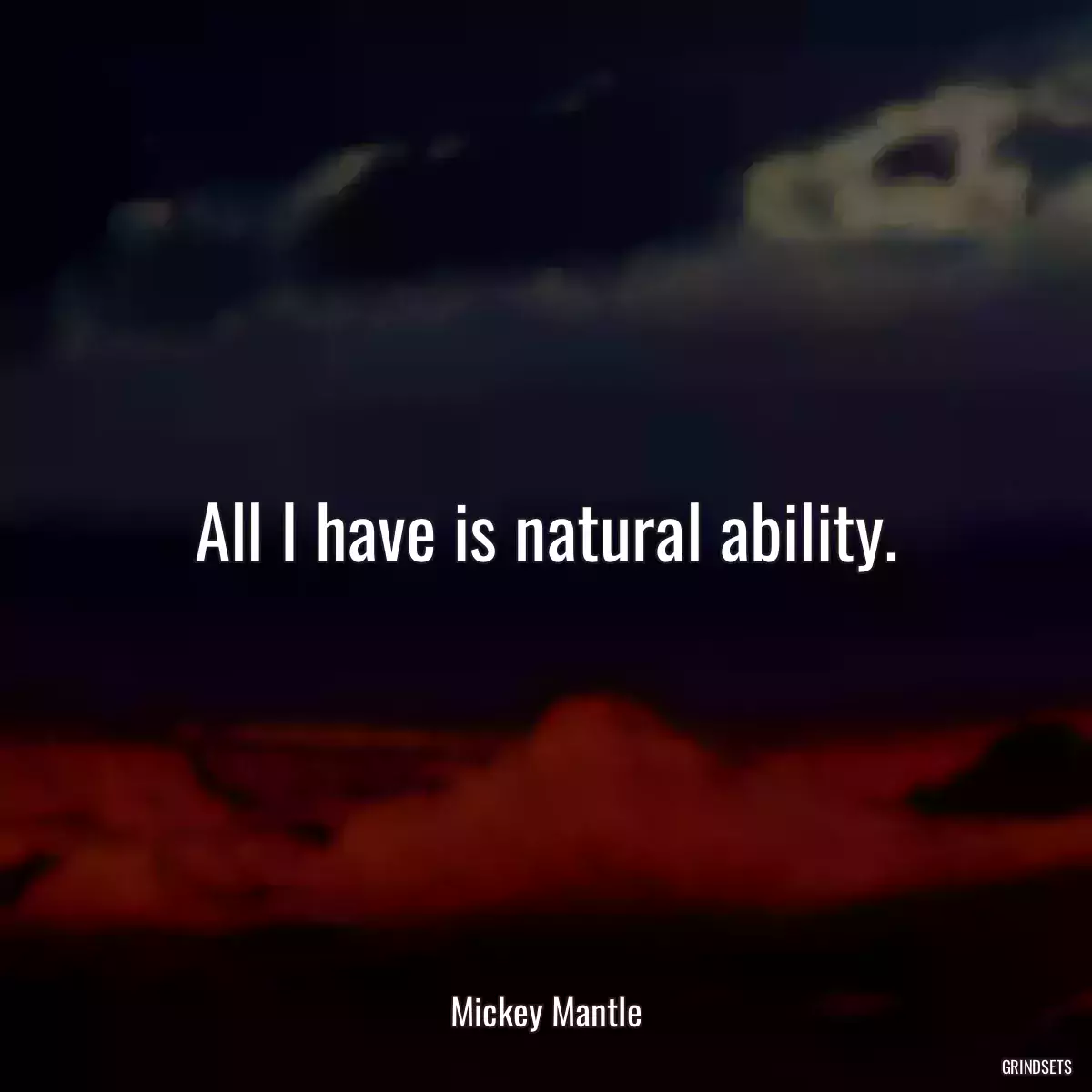 All I have is natural ability.