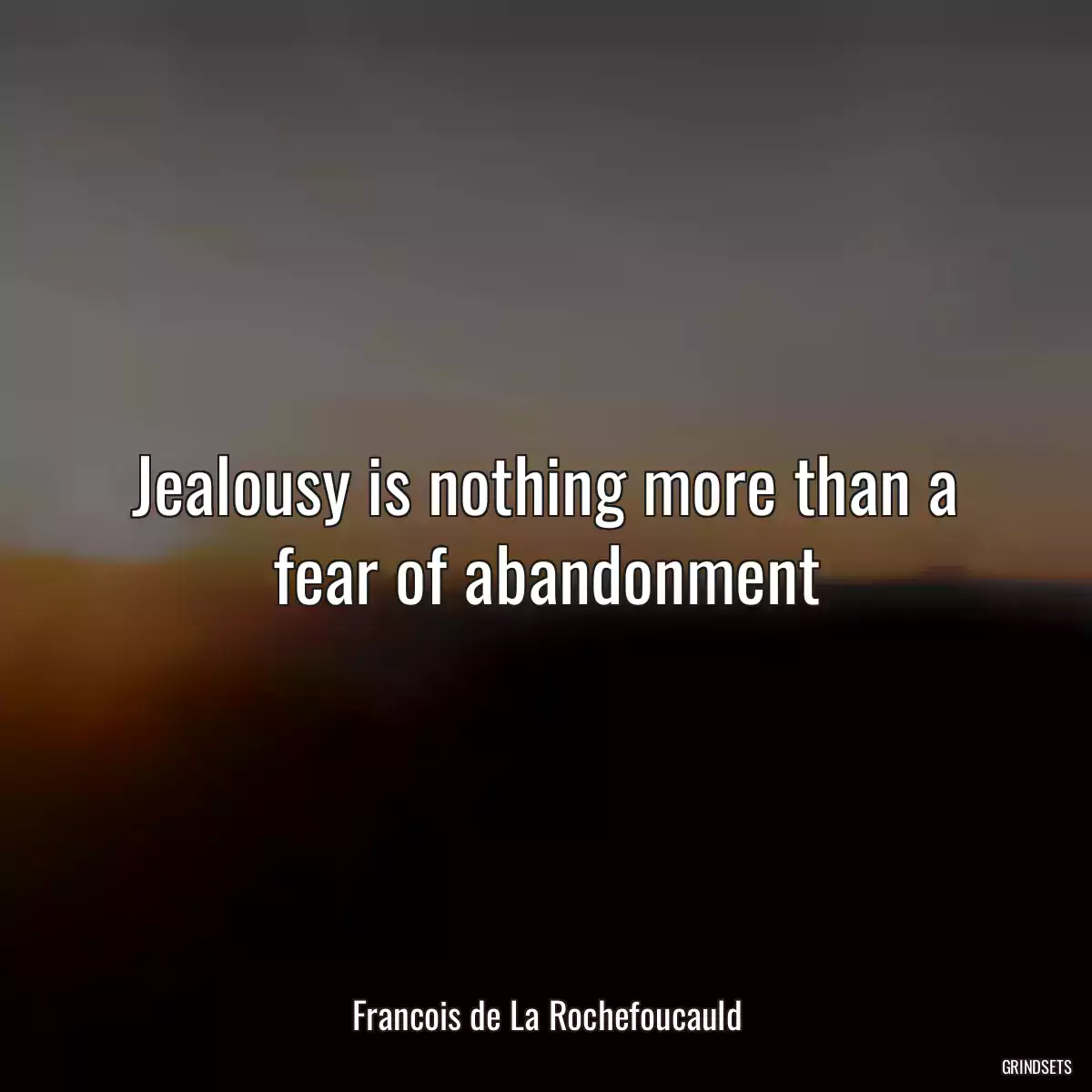 Jealousy is nothing more than a fear of abandonment