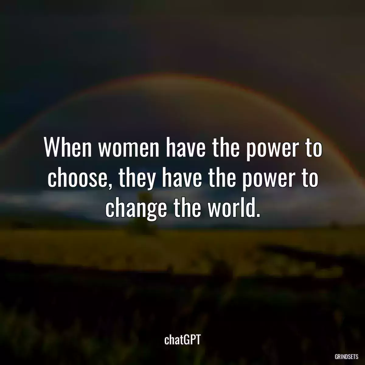 When women have the power to choose, they have the power to change the world.