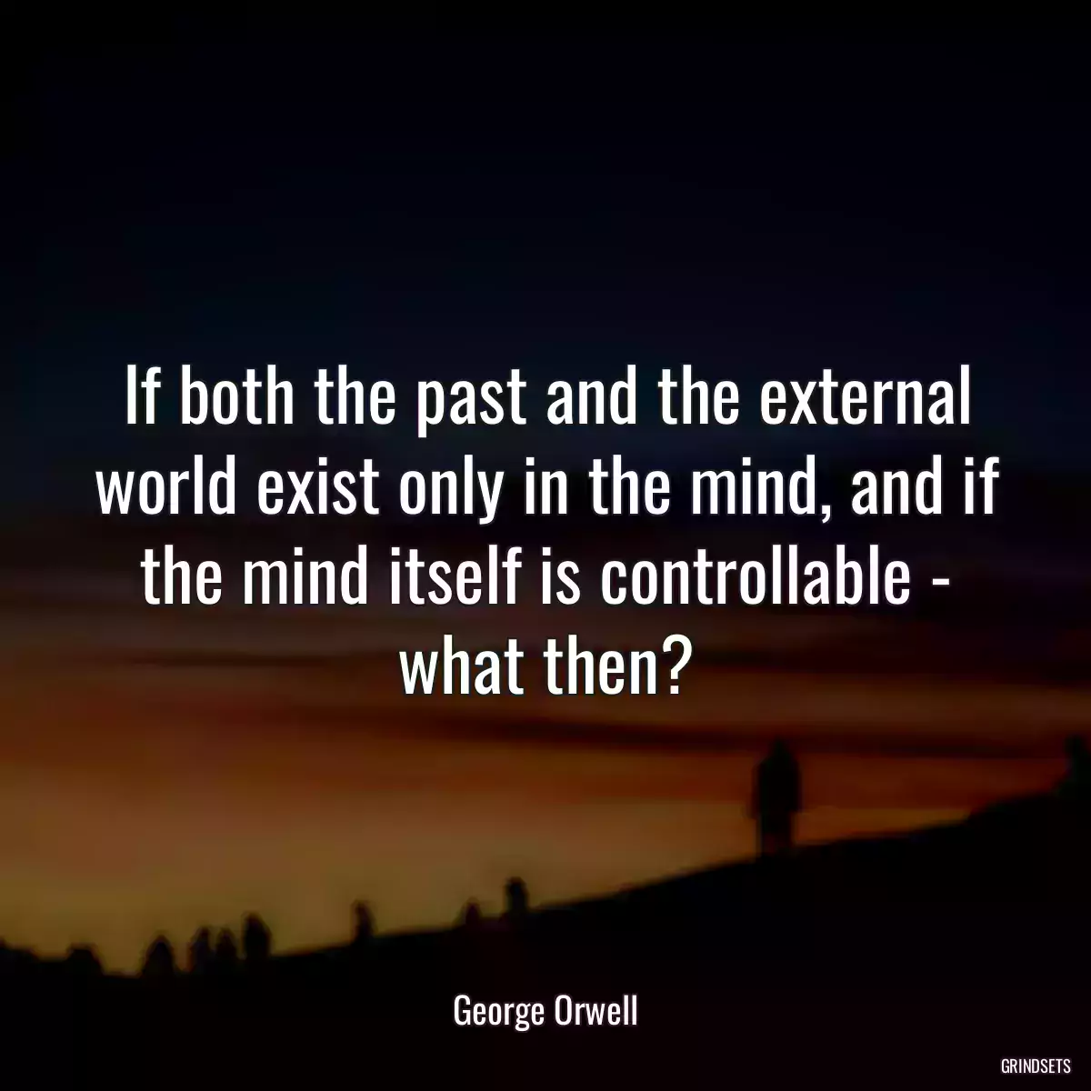If both the past and the external world exist only in the mind, and if the mind itself is controllable - what then?