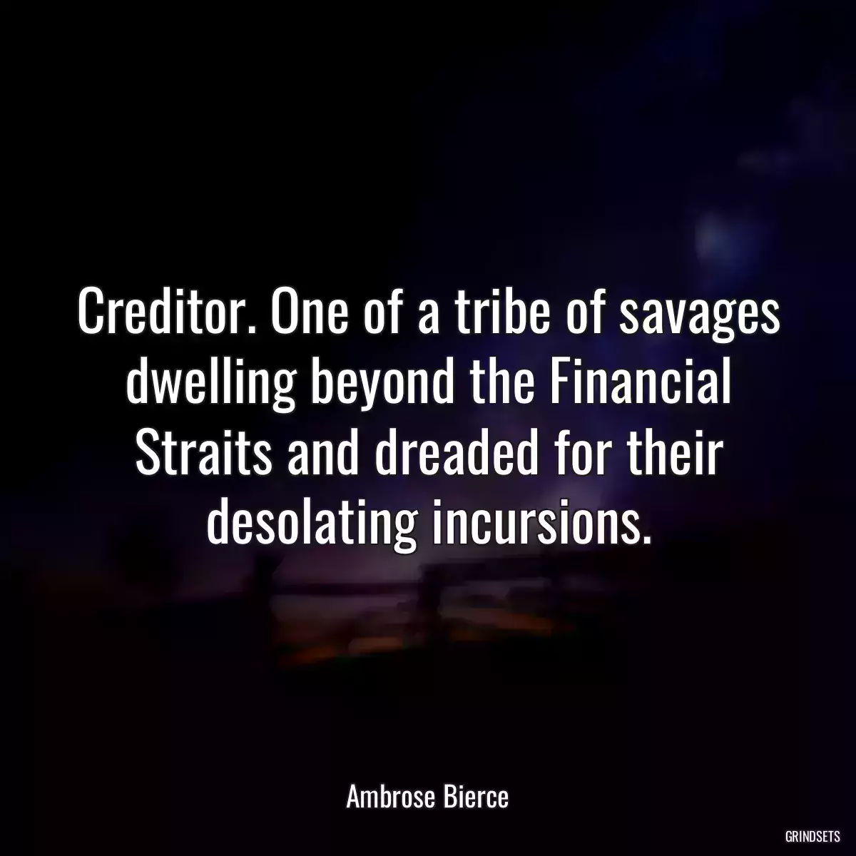 Creditor. One of a tribe of savages dwelling beyond the Financial Straits and dreaded for their desolating incursions.