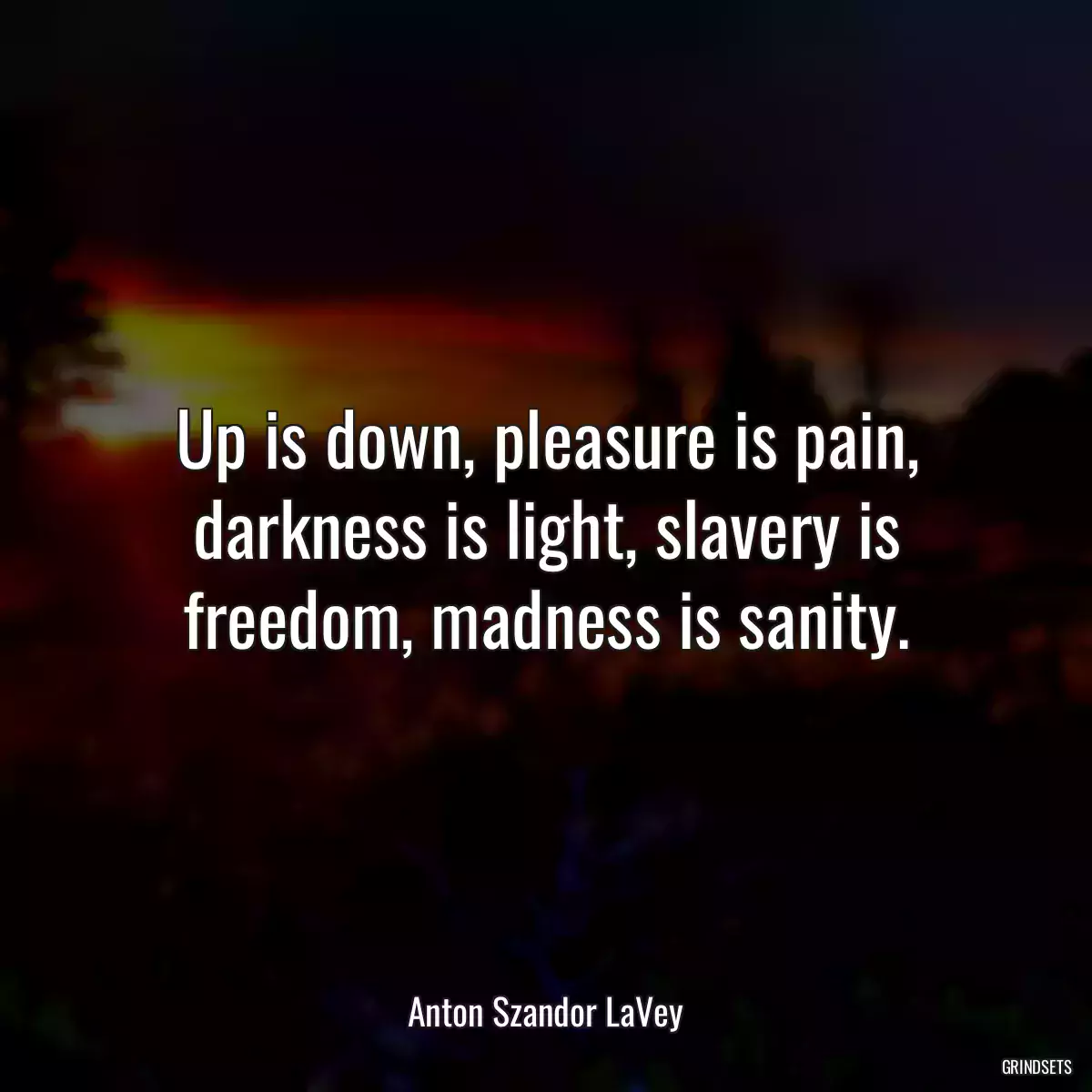 Up is down, pleasure is pain, darkness is light, slavery is freedom, madness is sanity.