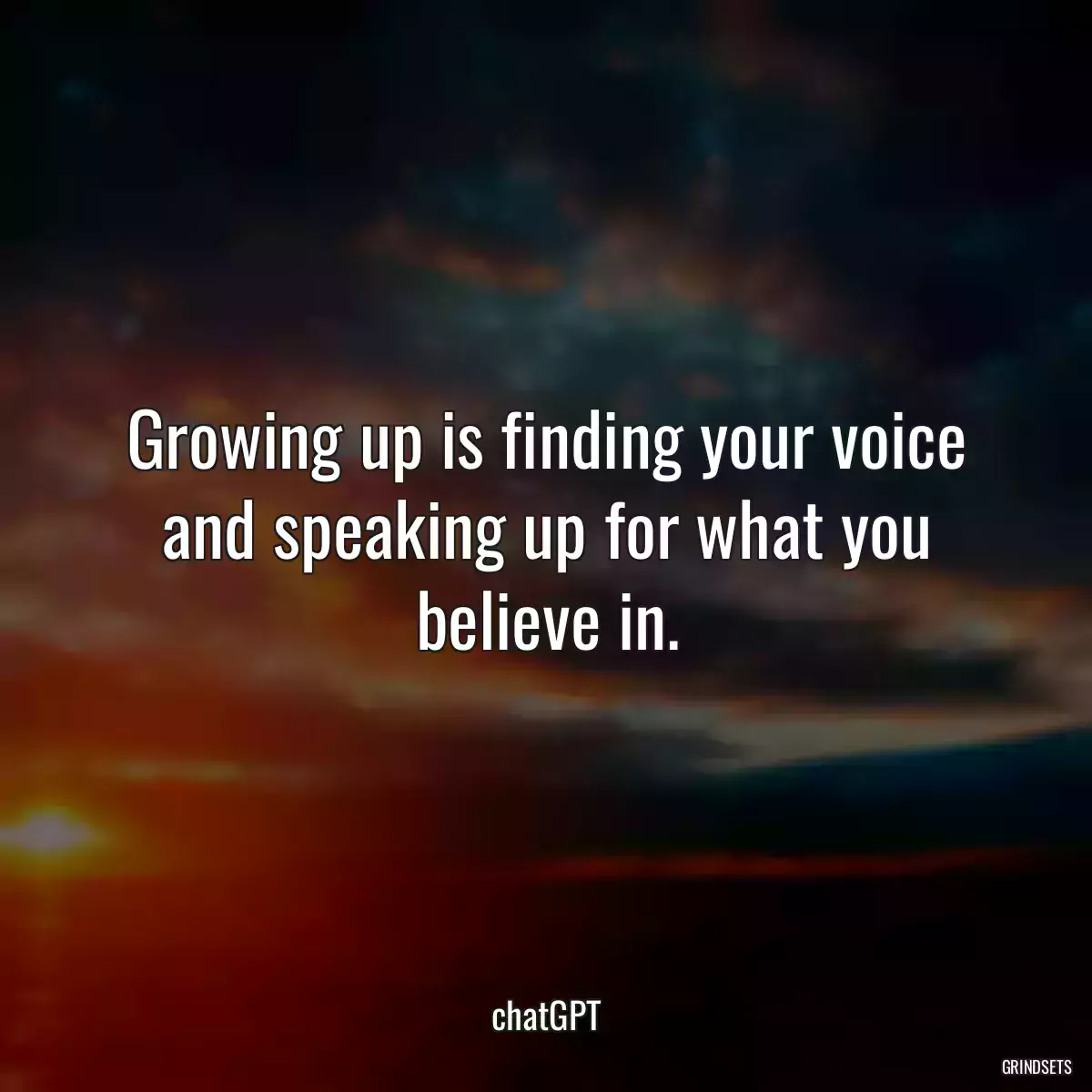 Growing up is finding your voice and speaking up for what you believe in.