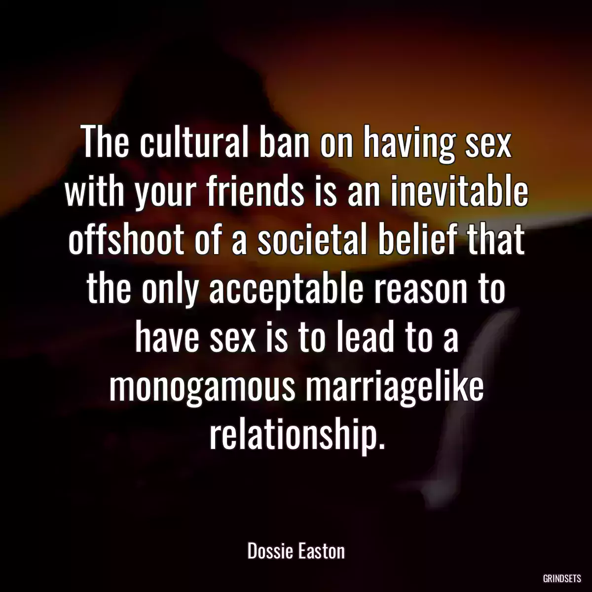 The cultural ban on having sex with your friends is an inevitable offshoot of a societal belief that the only acceptable reason to have sex is to lead to a monogamous marriagelike relationship.