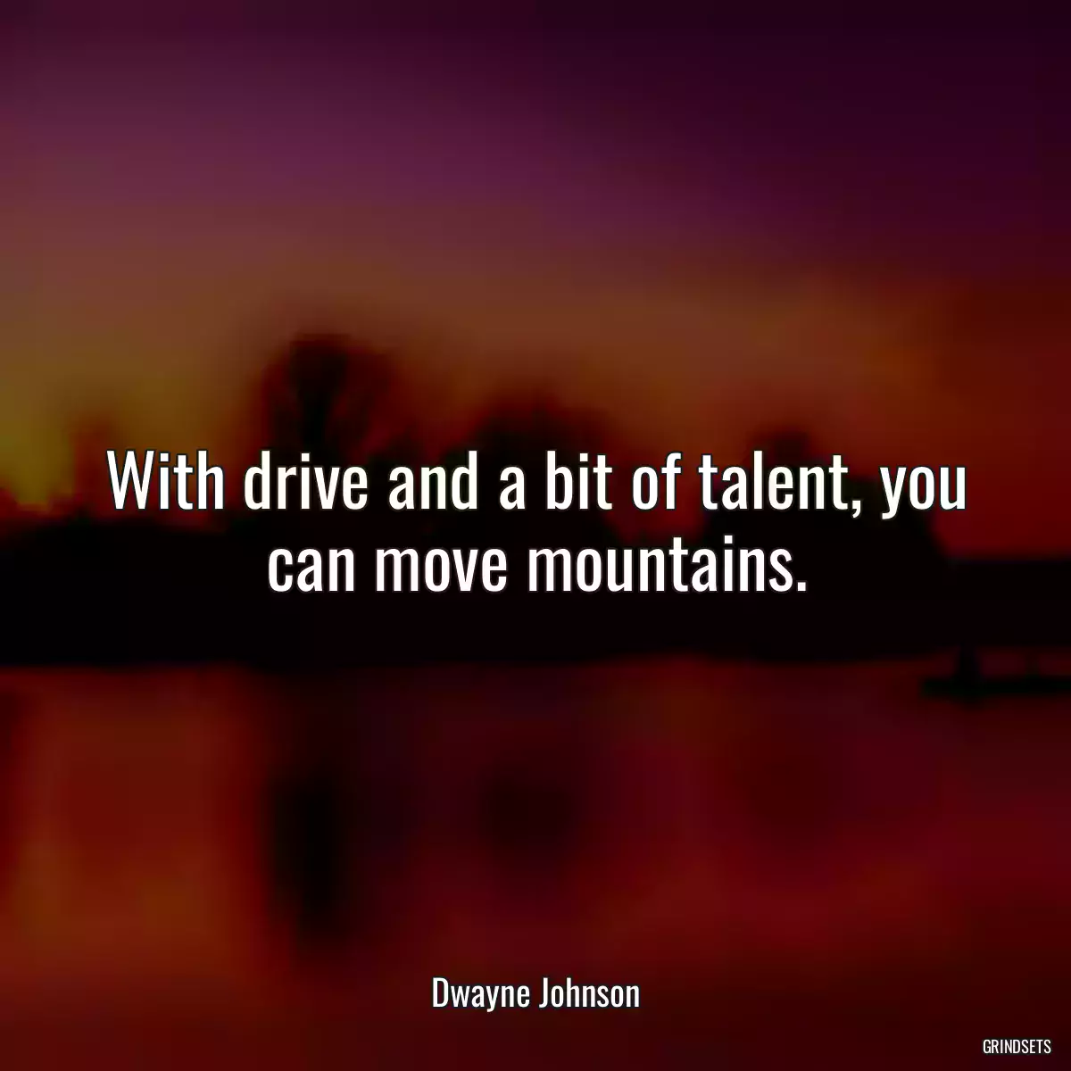 With drive and a bit of talent, you can move mountains.