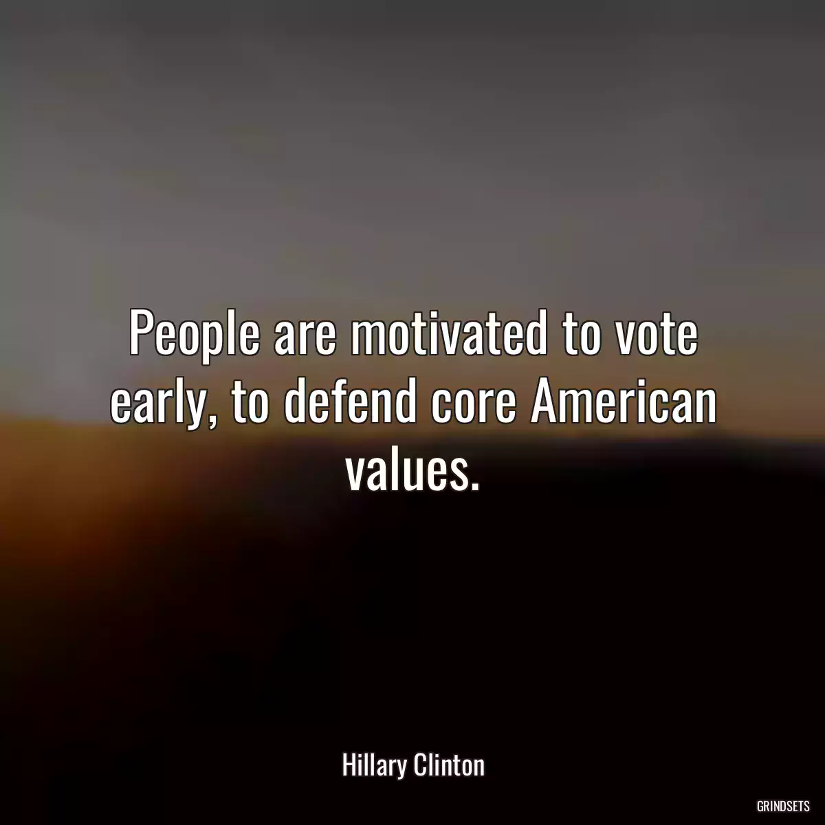 People are motivated to vote early, to defend core American values.