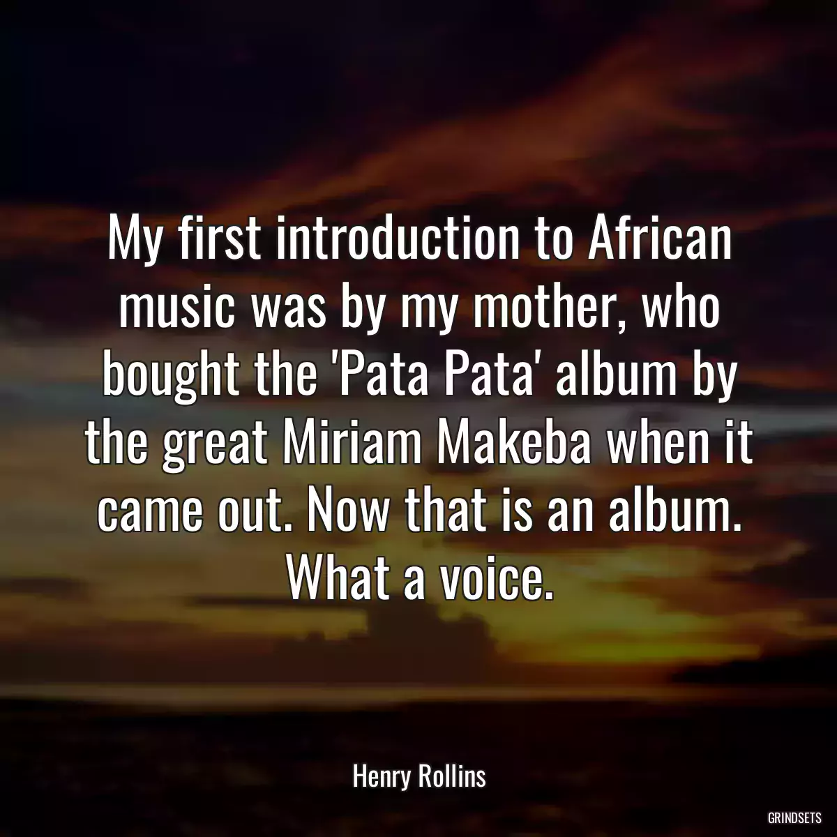 My first introduction to African music was by my mother, who bought the \'Pata Pata\' album by the great Miriam Makeba when it came out. Now that is an album. What a voice.