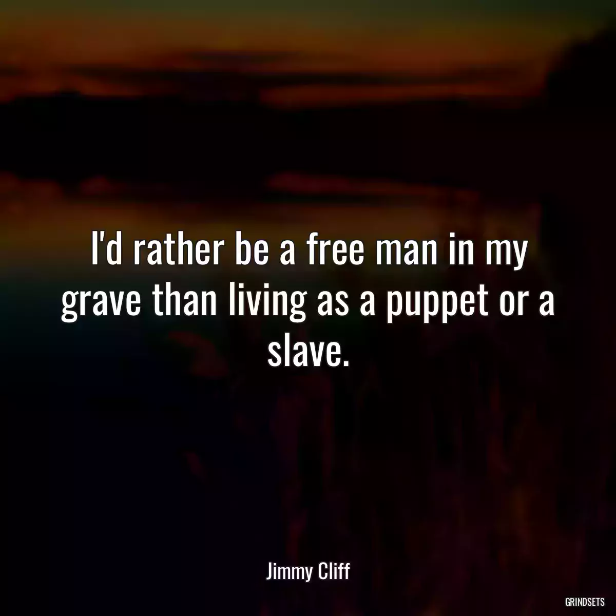 I\'d rather be a free man in my grave than living as a puppet or a slave.