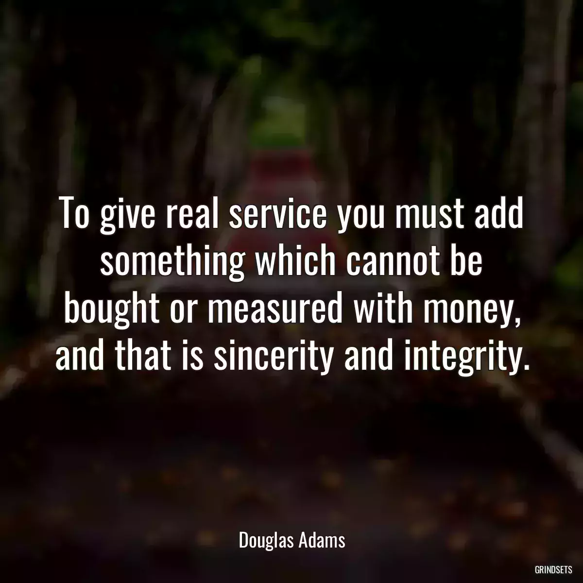 To give real service you must add something which cannot be bought or measured with money, and that is sincerity and integrity.