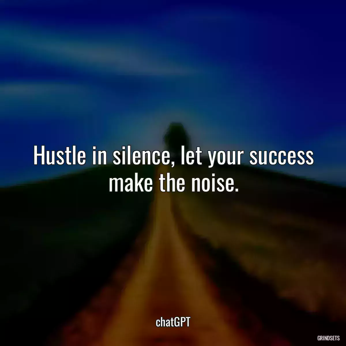 Hustle in silence, let your success make the noise.
