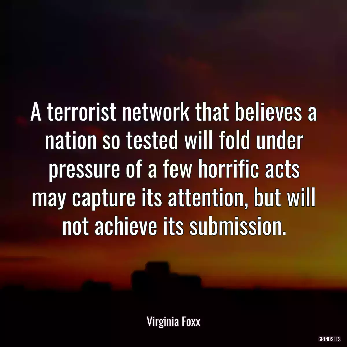 A terrorist network that believes a nation so tested will fold under pressure of a few horrific acts may capture its attention, but will not achieve its submission.