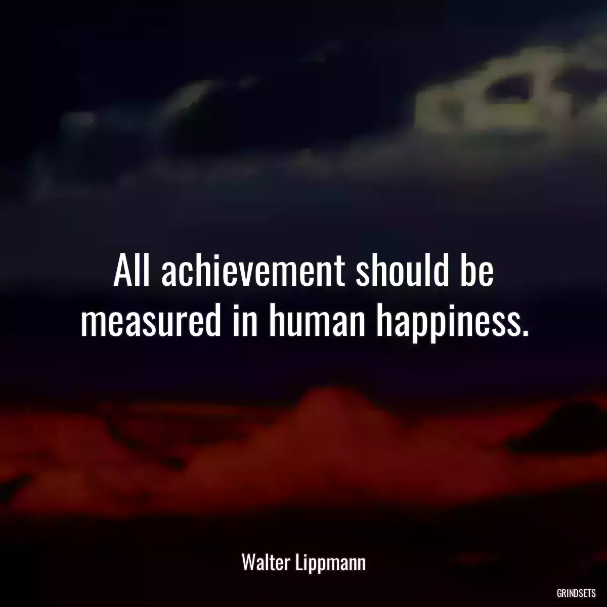 All achievement should be measured in human happiness.