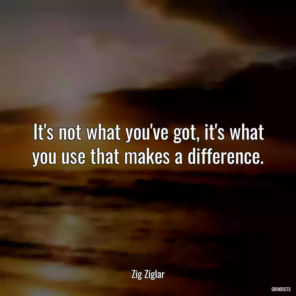 It\'s not what you\'ve got, it\'s what you use that makes a difference.