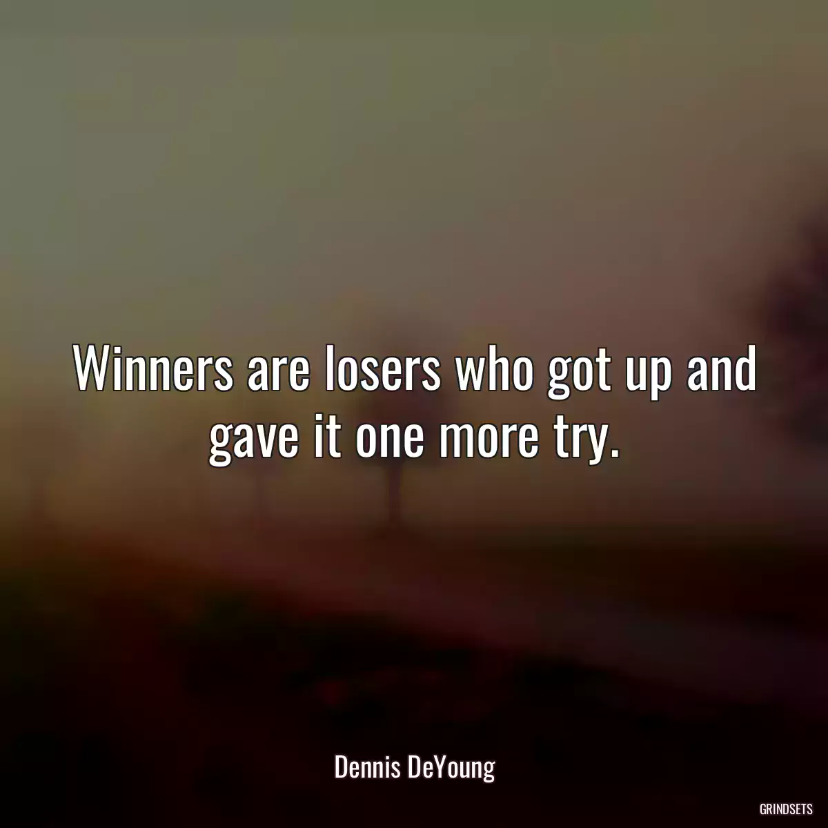 Winners are losers who got up and gave it one more try.