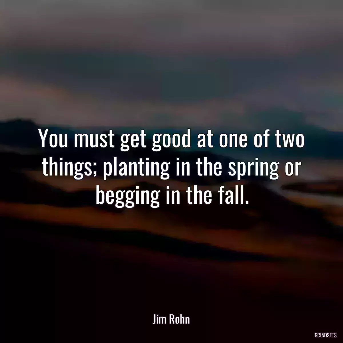 You must get good at one of two things; planting in the spring or begging in the fall.