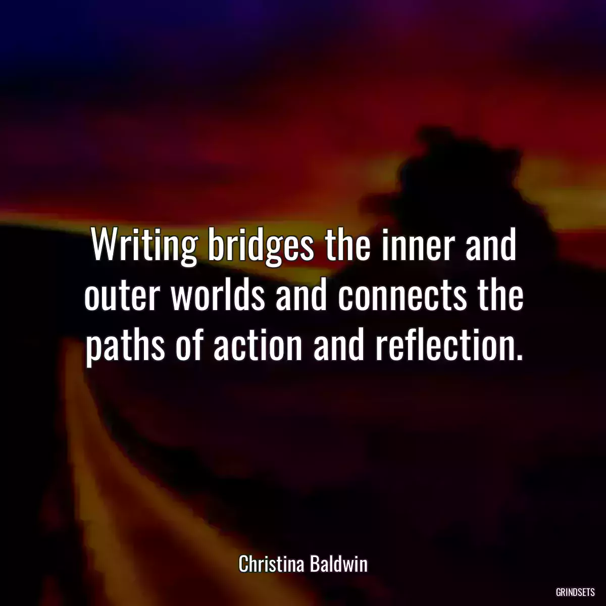 Writing bridges the inner and outer worlds and connects the paths of action and reflection.