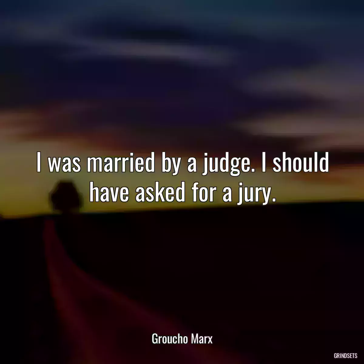 I was married by a judge. I should have asked for a jury.