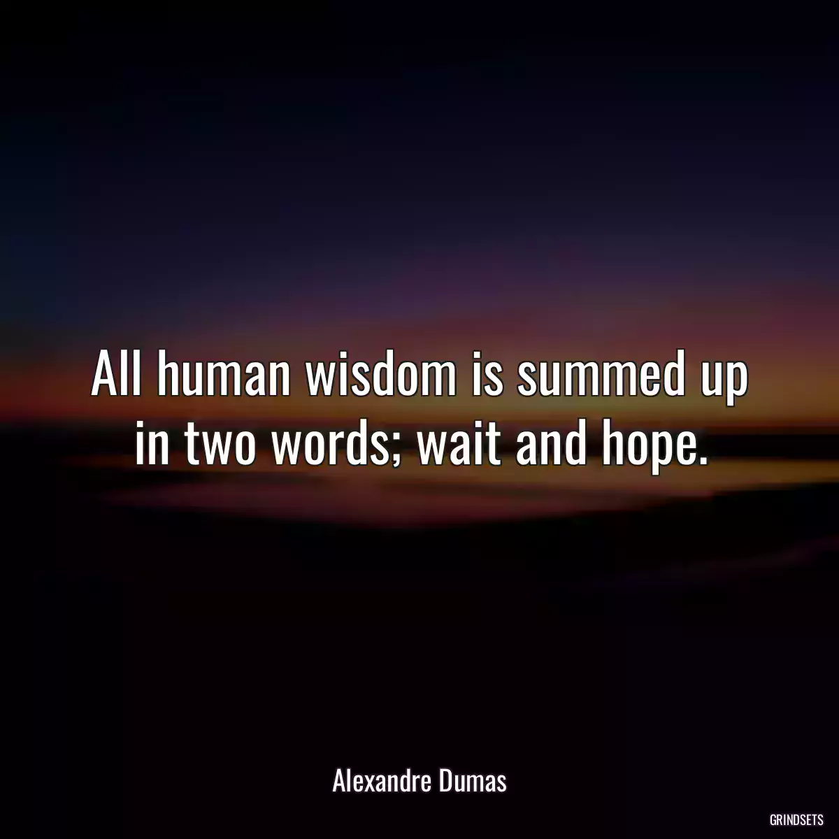 All human wisdom is summed up in two words; wait and hope.