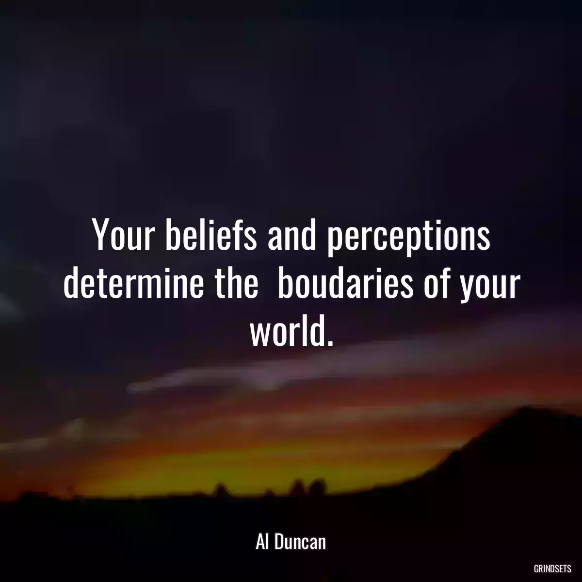 Your beliefs and perceptions determine the  boudaries of your world.